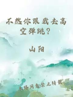 不然你跟我去高空弹跳？